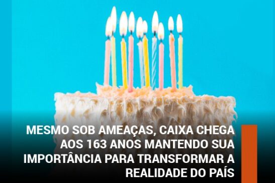 Mesmo sob ameaças, Caixa chega aos 163 anos mantendo sua importância para transformar a realidade do país