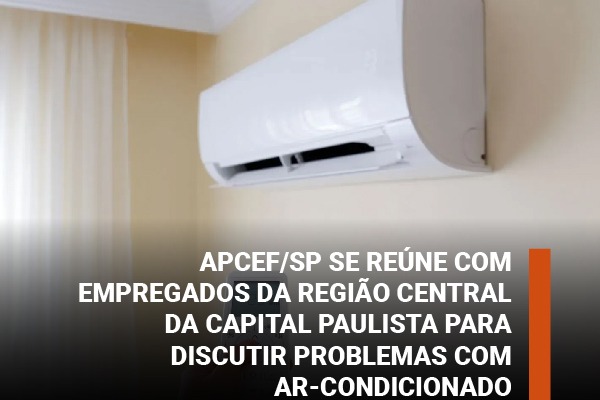 Apcef/SP se reúne com empregados da região central da capital paulista para discutir problemas com ar-condicionado