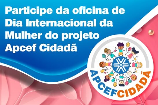 Participe da oficina de Dia Internacional da Mulher do projeto Apcef Cidadã