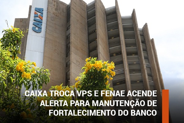 Caixa troca VPs e Fenae acende alerta para manutenção de fortalecimento do banco
