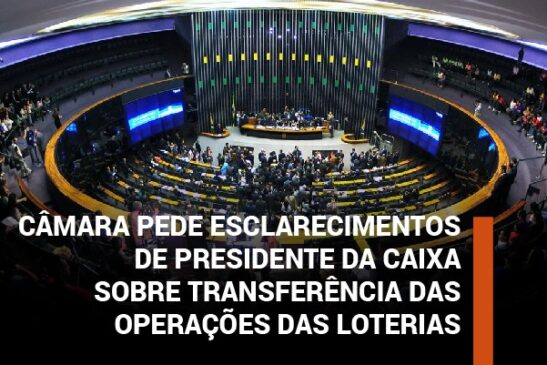 Câmara pede esclarecimentos de presidente da Caixa sobre transferência das operações das loterias