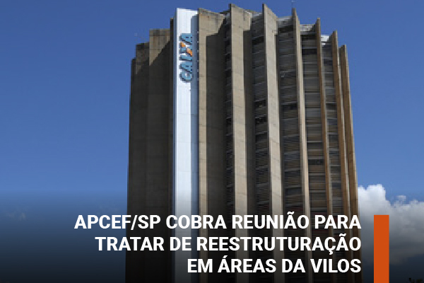 Apcef/SP cobra reunião para tratar de reestruturação em áreas da VILOS