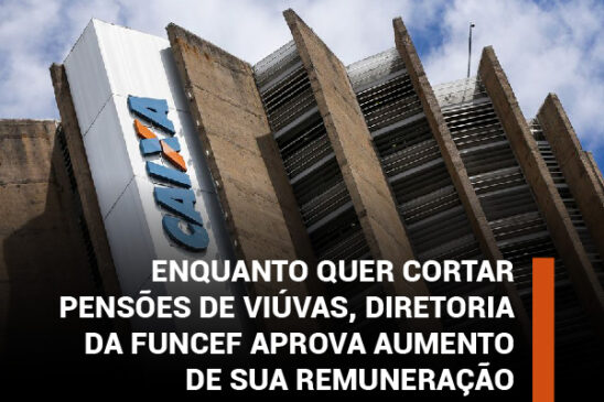 Enquanto quer cortar pensões de viúvas, diretoria da Funcef aprova aumento de sua remuneração