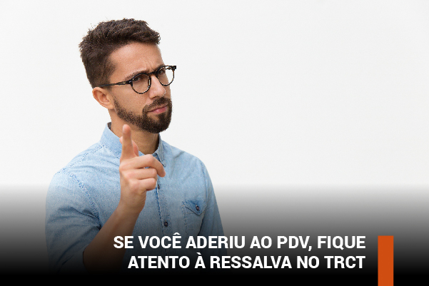 Se você aderiu ao PDV, fique atento à ressalva no TRCT