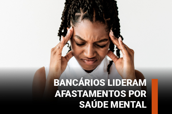 Bancários estão entre as categorias com mais afastamentos por adoecimento mental, mostra levantamento do INSS